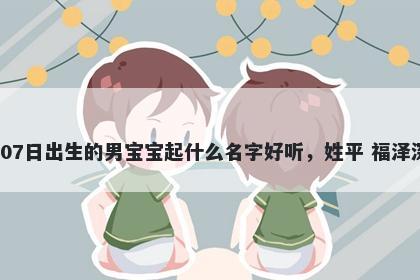 2026年-01月-07日出生的男宝宝起什么名字好听，姓平 福泽深厚的名字推荐