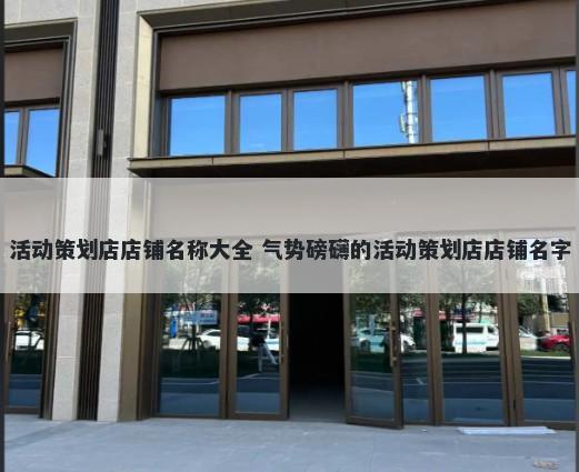 活动策划店店铺名称大全 气势磅礴的活动策划店店铺名字