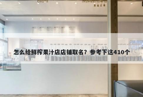 怎么给鲜榨果汁店店铺取名？参考下这410个