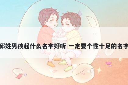 邱姓男孩起什么名字好听 一定要个性十足的名字