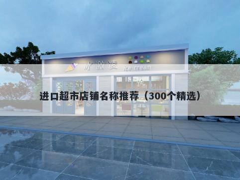 进口超市店铺名称推荐（300个精选）