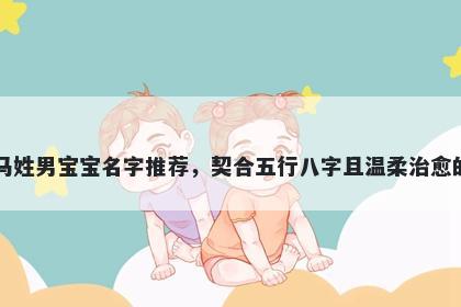马姓男宝宝名字推荐,契合五行八字且温柔治愈的