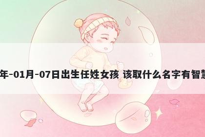 2026年-01月-07日出生任姓女孩 该取什么名字有智慧才气