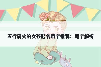 五行属火的女孩起名用字推荐：瑭字解析