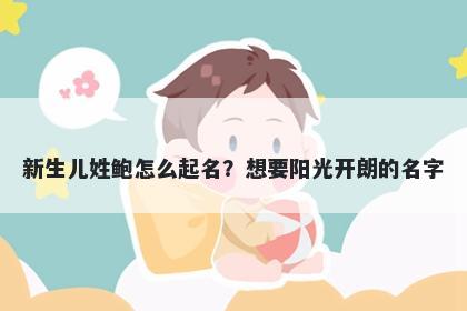 新生儿姓鲍怎么起名？想要阳光开朗的名字