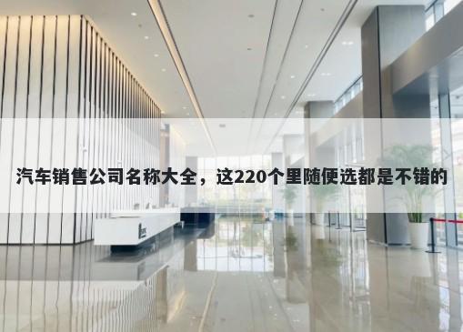 汽车销售公司名称大全，这220个里随便选都是不错的