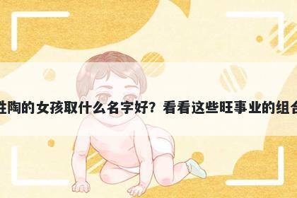 姓陶的女孩取什么名字好？看看这些旺事业的组合
