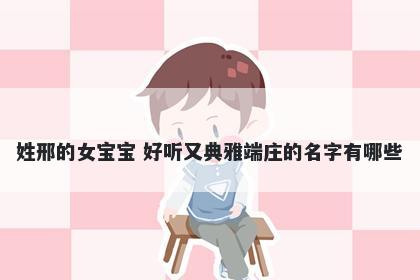 姓邢的女宝宝 好听又典雅端庄的名字有哪些