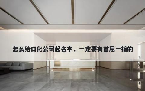 怎么给日化公司起名字，一定要有首屈一指的