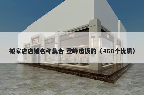 搬家店店铺名称集合 登峰造极的（460个优质）