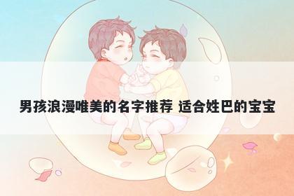 男孩浪漫唯美的名字推荐 适合姓巴的宝宝