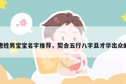 唐姓男宝宝名字推荐，契合五行八字且才华出众的