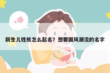 新生儿姓熊怎么起名？想要国风潮流的名字