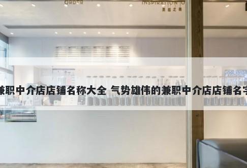 兼职中介店店铺名称大全 气势雄伟的兼职中介店店铺名字