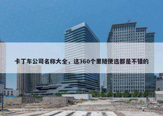 卡丁车公司名称大全，这360个里随便选都是不错的