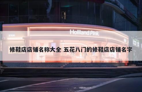 修鞋店店铺名称大全 五花八门的修鞋店店铺名字