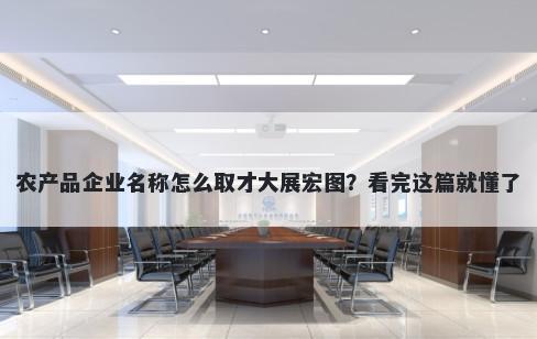 农产品企业名称怎么取才大展宏图？看完这篇就懂了