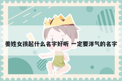 姜姓女孩起什么名字好听 一定要洋气的名字