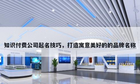 知识付费公司起名技巧，打造寓意美好的的品牌名称