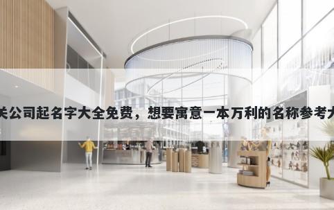 公关公司起名字大全免费，想要寓意一本万利的名称参考大全