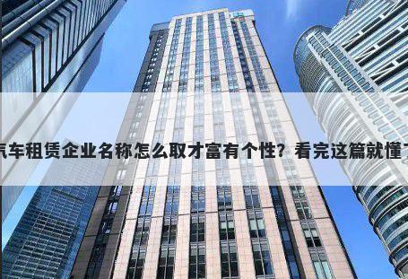 汽车租赁企业名称怎么取才富有个性？看完这篇就懂了