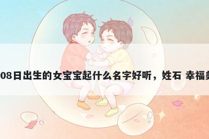 2026年-01月-08日出生的女宝宝起什么名字好听，姓石 幸福美满的名字推荐