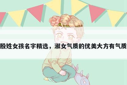 殷姓女孩名字精选，淑女气质的优美大方有气质