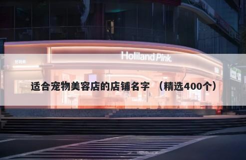 适合宠物美容店的店铺名字 （精选400个）