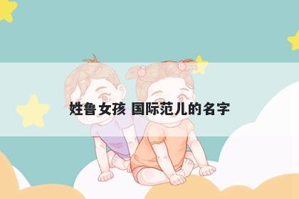 姓鲁女孩 国际范儿的名字