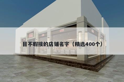 目不暇接的店铺名字（精选400个）