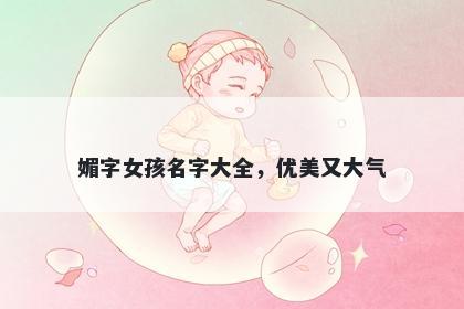 媚字女孩名字大全，优美又大气