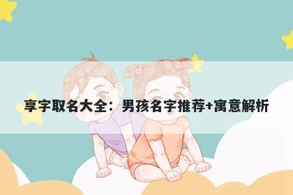 享字取名大全：男孩名字推荐+寓意解析