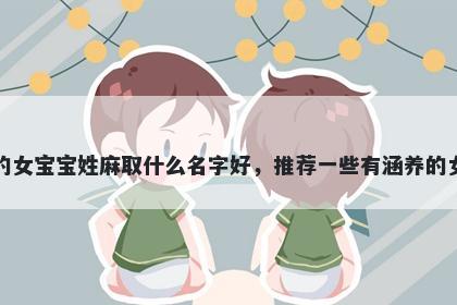 刚出生的女宝宝姓麻取什么名字好，推荐一些有涵养的女孩名字