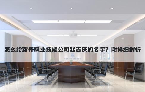 怎么给新开职业技能公司起吉庆的名字？附详细解析