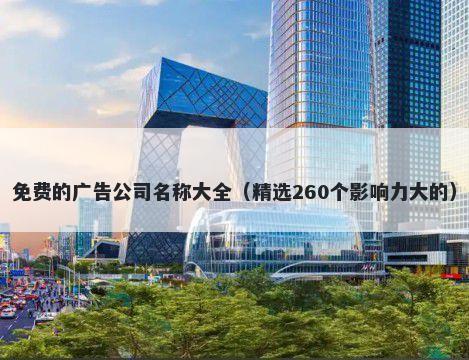免费的广告公司名称大全（精选260个影响力大的）