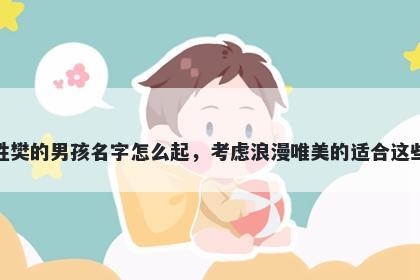 姓樊的男孩名字怎么起,考虑浪漫唯美的适合这些