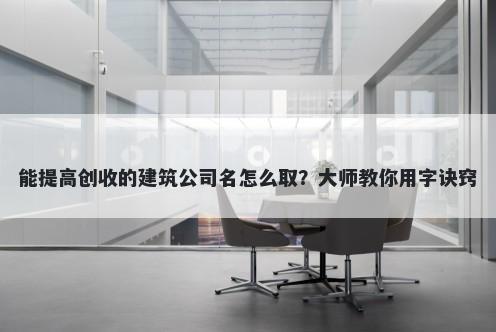 能提高创收的建筑公司名怎么取？大师教你用字诀窍