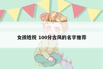 女孩姓祝 100分古风的名字推荐