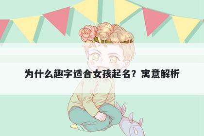 为什么趣字适合女孩起名？寓意解析