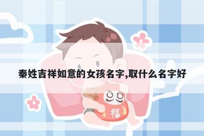 秦姓吉祥如意的女孩名字,取什么名字好