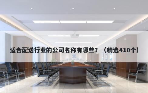 适合配送行业的公司名称有哪些？（精选410个）