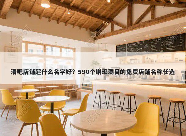 清吧店铺起什么名字好？590个琳琅满目的免费店铺名称任选