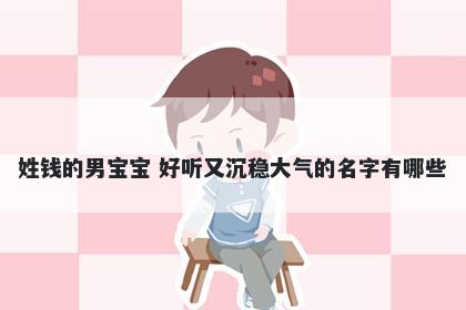 姓钱的男宝宝 好听又沉稳大气的名字有哪些