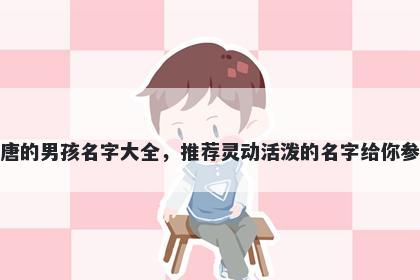 姓唐的男孩名字大全，推荐灵动活泼的名字给你参考