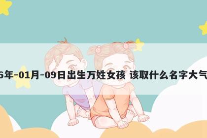 2026年-01月-09日出生万姓女孩 该取什么名字大气文雅