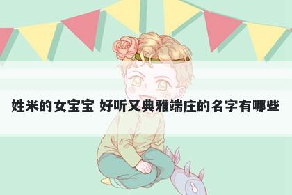 姓米的女宝宝 好听又典雅端庄的名字有哪些