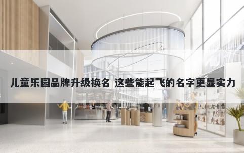 儿童乐园品牌升级换名 这些能起飞的名字更显实力