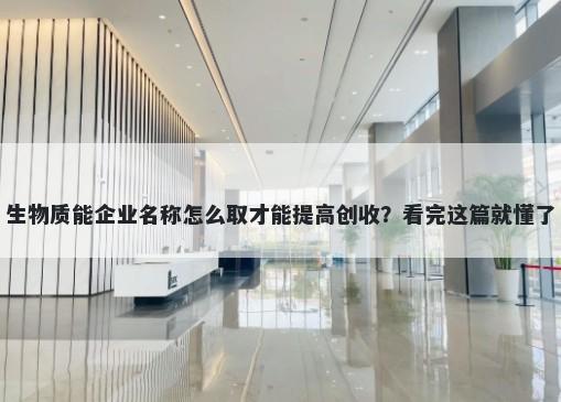 生物质能企业名称怎么取才能提高创收？看完这篇就懂了