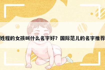 姓程的女孩叫什么名字好?国际范儿的名字推荐