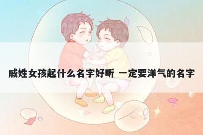 戚姓女孩起什么名字好听 一定要洋气的名字